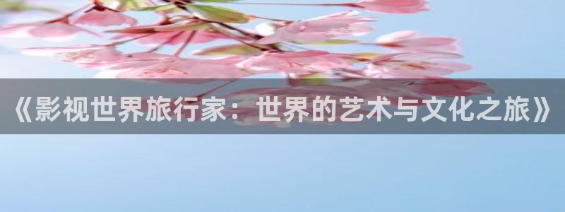 最新西瓜电影在线观看：《影视世界旅行家：世界的艺术与文化之旅》