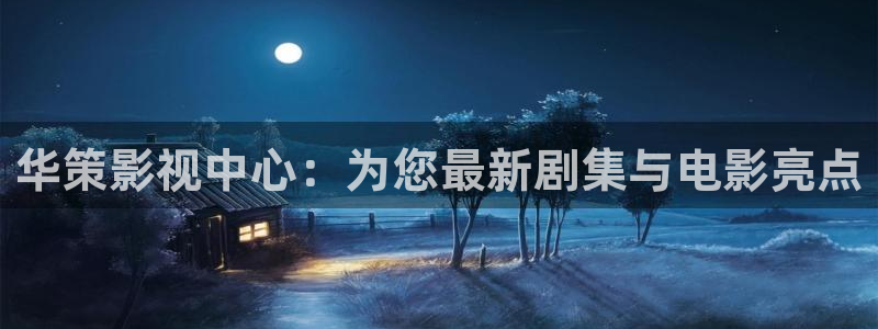 西瓜黄色影院：华策影视中心：为您最新剧集与电影亮点