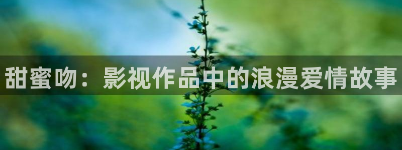 苏州西瓜：甜蜜吻：影视作品中的浪漫爱情故事