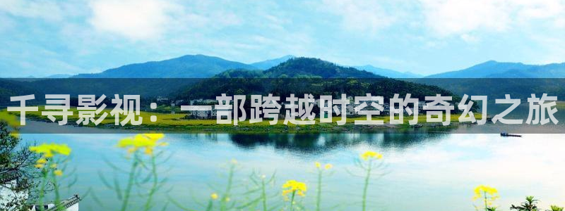 西瓜游戏下载：千寻影视：一部跨越时空的奇幻之旅